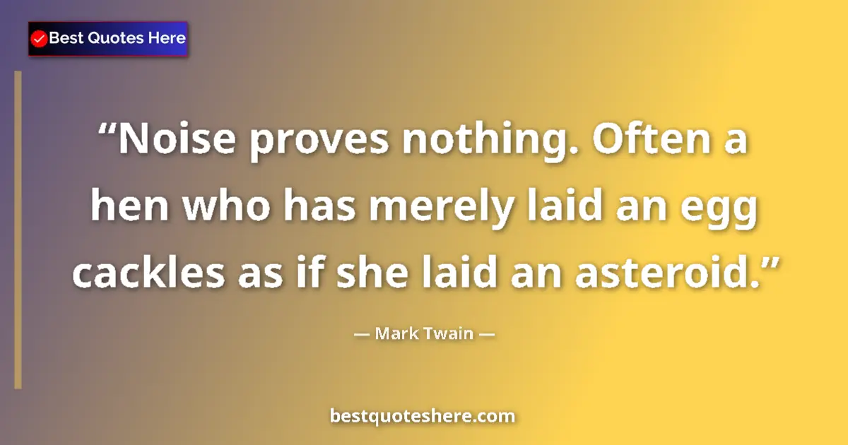Image for the quote by Mark Twain: Noise proves nothing. Often a hen who has merely laid an egg cackles as if she laid an asteroid....
