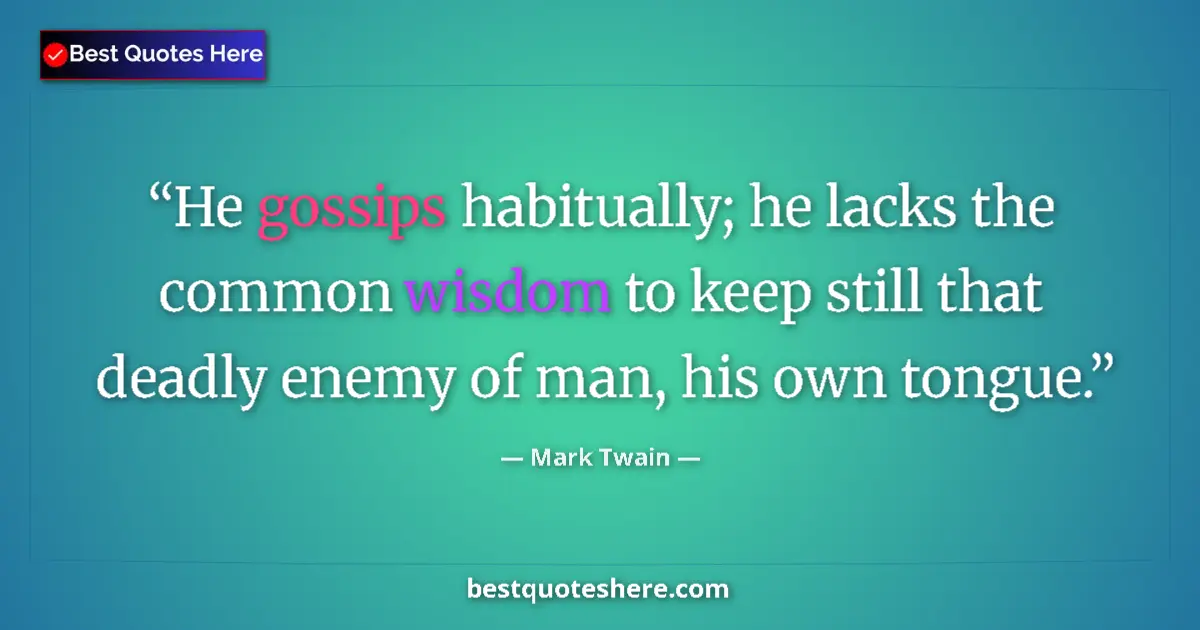 Quote by Mark Twain: He gossips habitually; he lacks the common wisdom to keep still that deadly enemy of man, his own to...