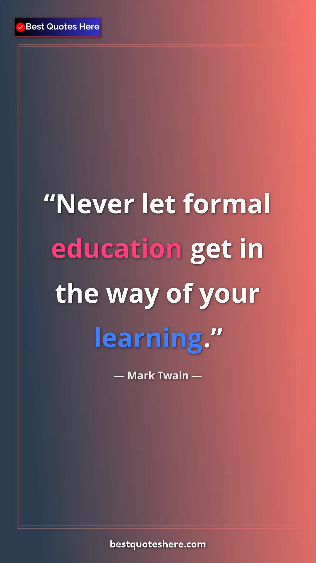 Mark Twain Quote Card: "Never let formal education get in the way of your learning." Pinterest quote poster by Mark Twain: "Never let formal education get in the way of your learning."