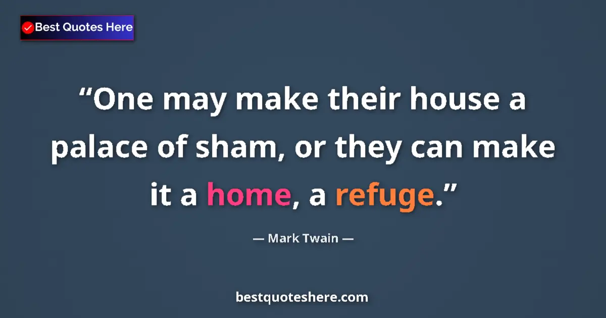 Quote by Mark Twain: One may make their house a palace of sham, or they can make it a home, a refuge....