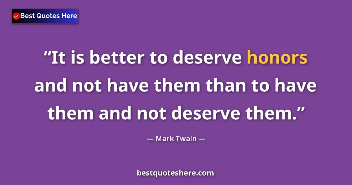 Quote by Mark Twain: It is better to deserve honors and not have them than to have them and not deserve them....