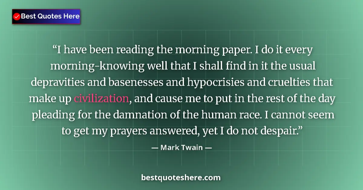 Quote by Mark Twain: I have been reading the morning paper. I do it every morning-knowing well that I shall find in it th...
