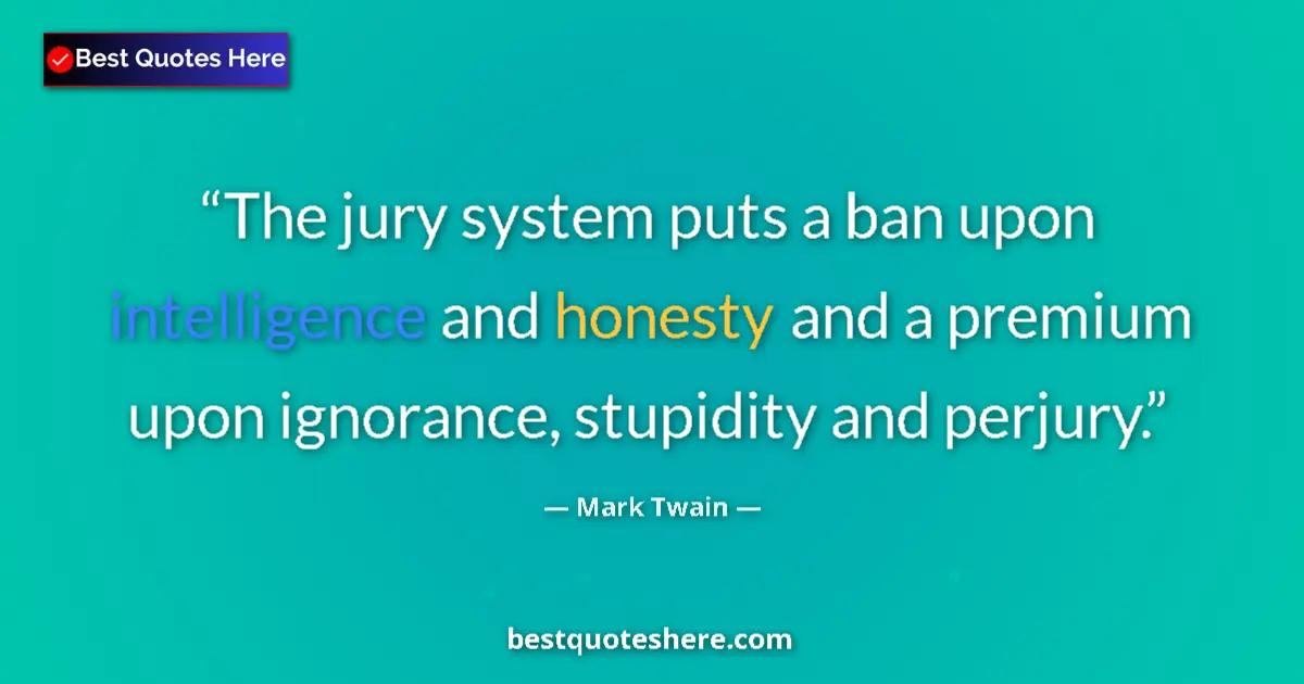 Quote by Mark Twain: The jury system puts a ban upon intelligence and honesty and a premium upon ignorance, stupidity and...