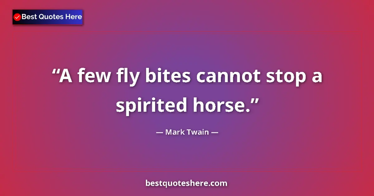 Quote by Mark Twain: A few fly bites cannot stop a spirited horse....