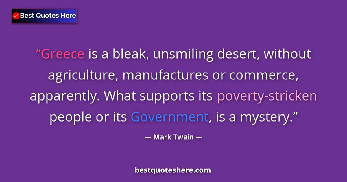 Quote by Mark Twain: Greece is a bleak, unsmiling desert, without agriculture, manufactures or commerce, apparently. What...