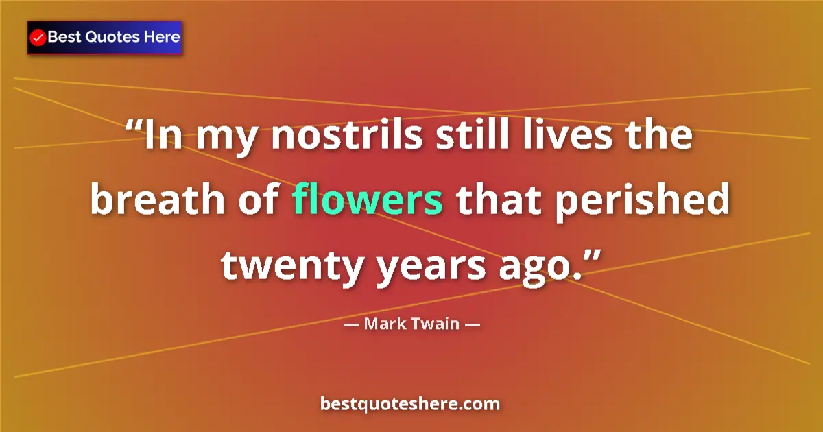 Quote by Mark Twain: In my nostrils still lives the breath of flowers that perished twenty years ago....