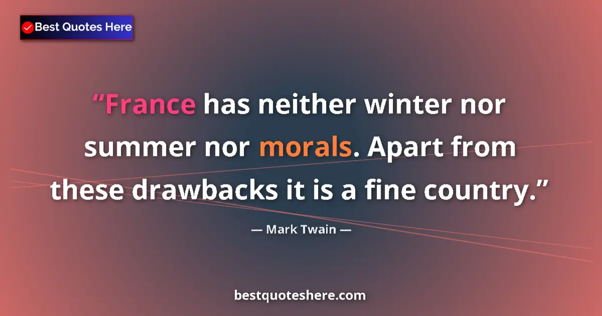 Quote by Mark Twain: France has neither winter nor summer nor morals. Apart from these drawbacks it is a fine country....