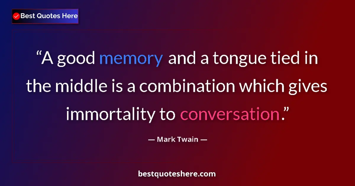 Quote by Mark Twain: A good memory and a tongue tied in the middle is a combination which gives immortality to conversati...