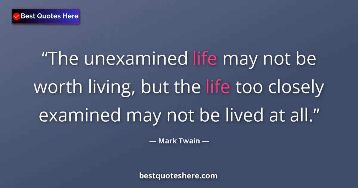 Quote by Mark Twain: The unexamined life may not be worth living, but the life too closely examined may not be lived at a...