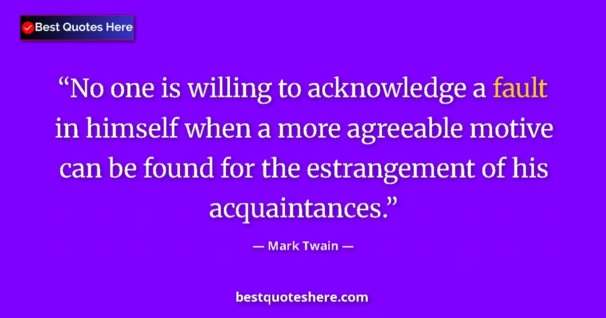 Quote by Mark Twain: No one is willing to acknowledge a fault in himself when a more agreeable motive can be found for th...