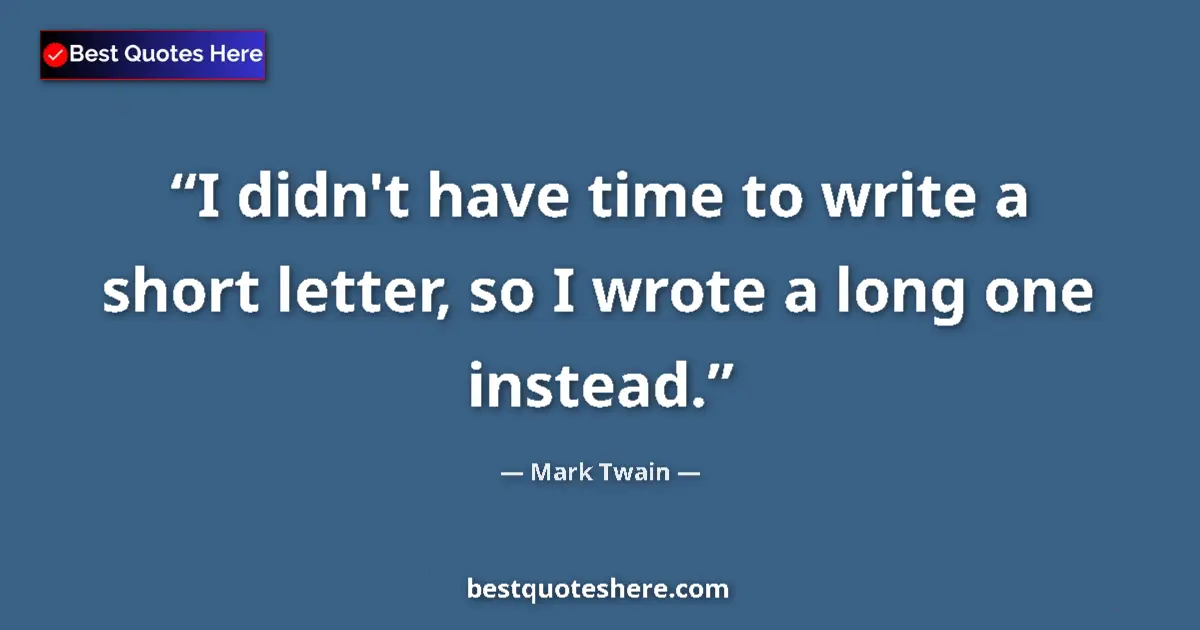 Quote by Mark Twain: I didn't have time to write a short letter, so I wrote a long one instead....