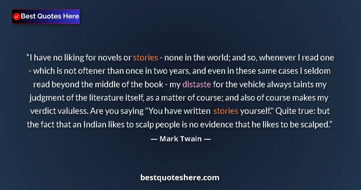 Quote by Mark Twain: I have no liking for novels or stories - none in the world; and so, whenever I read one - which is n...