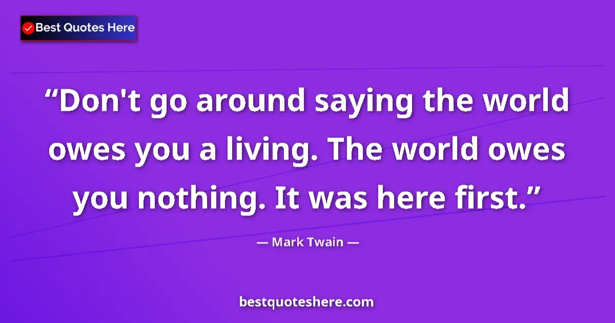 Quote by Mark Twain: Don't go around saying the world owes you a living