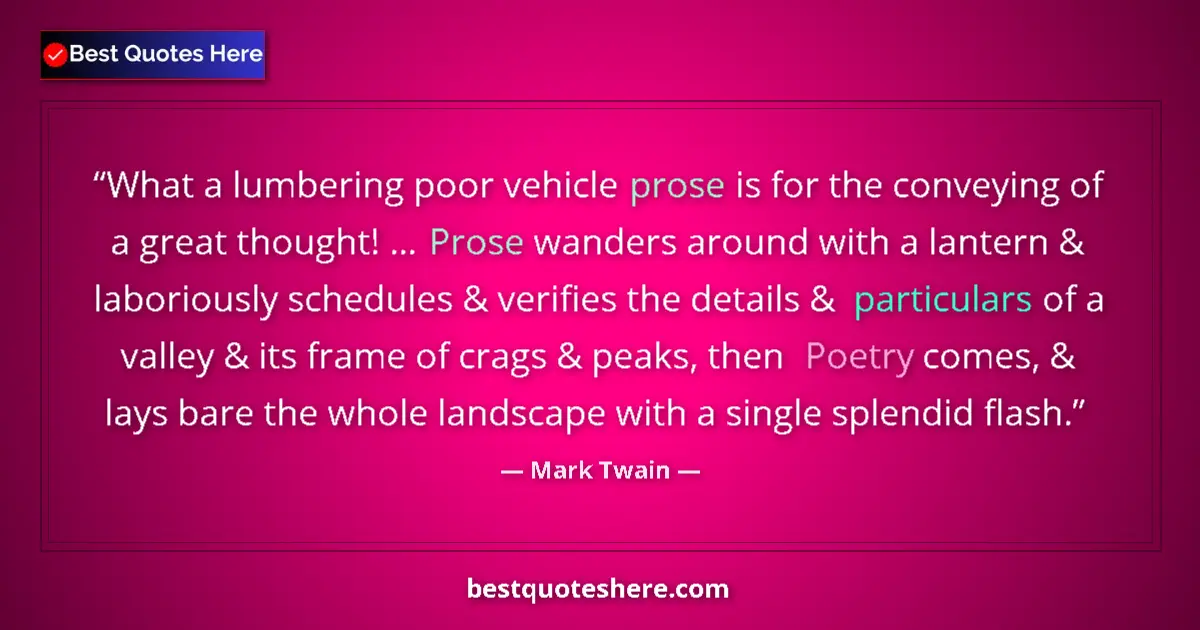 Quote by Mark Twain: What a lumbering poor vehicle prose is for the conveying of a great thought! ... Prose wanders aroun...