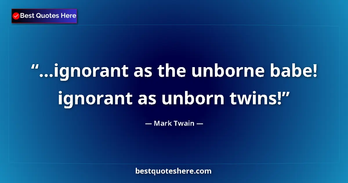 Quote by Mark Twain: ...ignorant as the unborne babe! ignorant as unborn twins!...