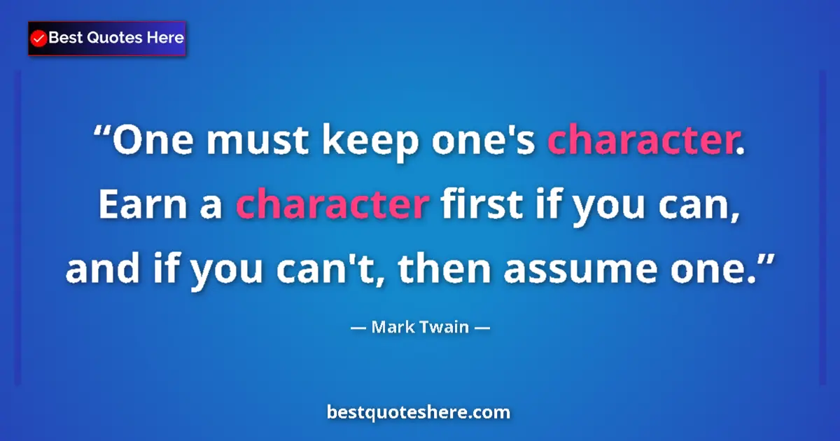 Quote by Mark Twain: One must keep one's character. Earn a character first if you can, and if you can't, then assume one....