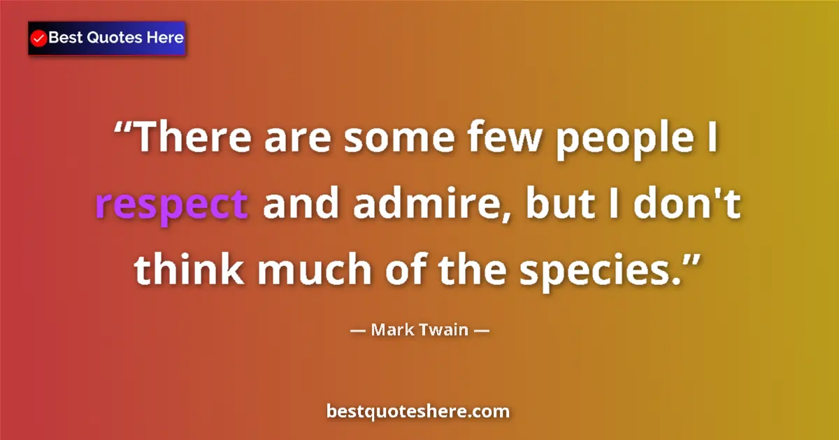 Quote by Mark Twain: There are some few people I respect and admire, but I don't think much of the species....