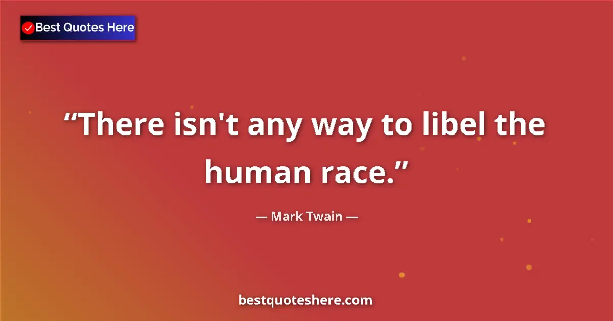 Mark Twain quote: "There isn't any way to libel the human race."