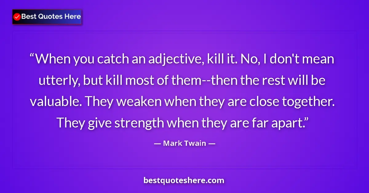 Quote by Mark Twain: When you catch an adjective, kill it. No, I don't mean utterly, but kill most of them--then the rest...