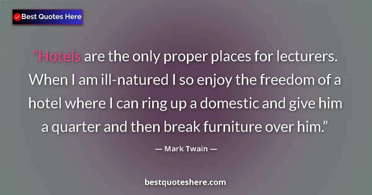 Quote by Mark Twain: Hotels are the only proper places for lecturers. When I am ill-natured I so enjoy the freedom of a h...