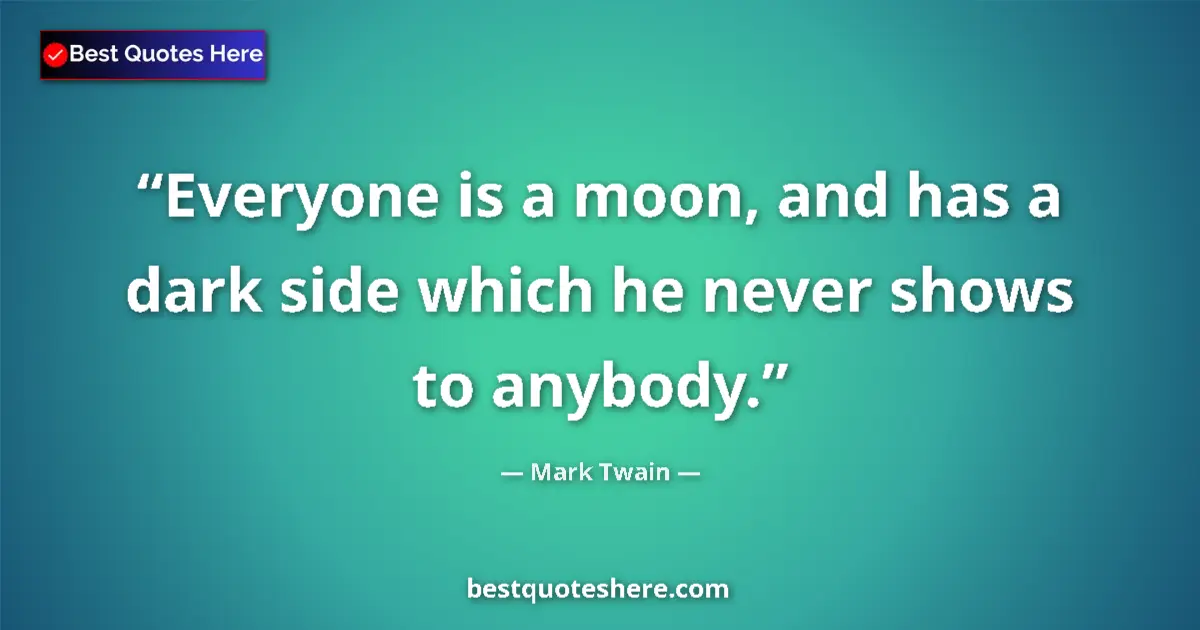 Quote by Mark Twain: Everyone is a moon, and has a dark side which he never shows to anybody....