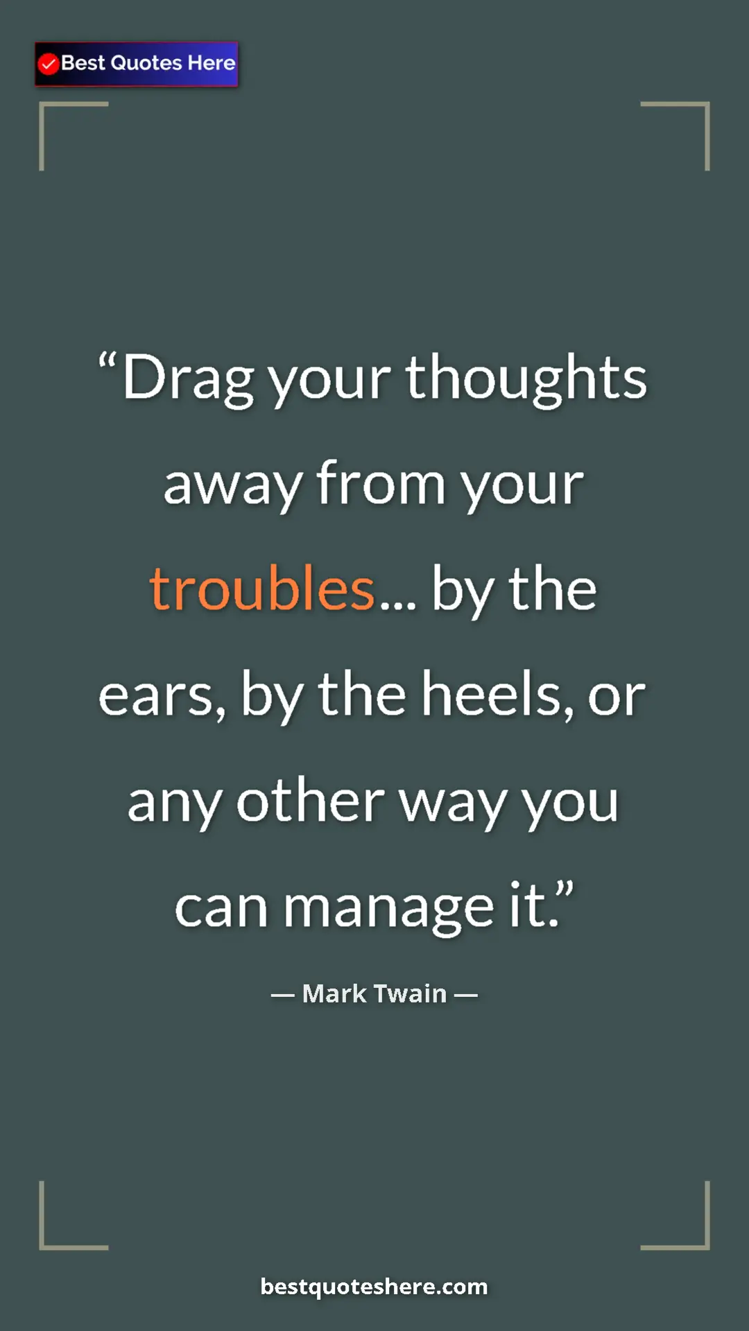 Pinterest quote poster by Mark Twain: "Drag your thoughts away from your troubles... by the ears,..."