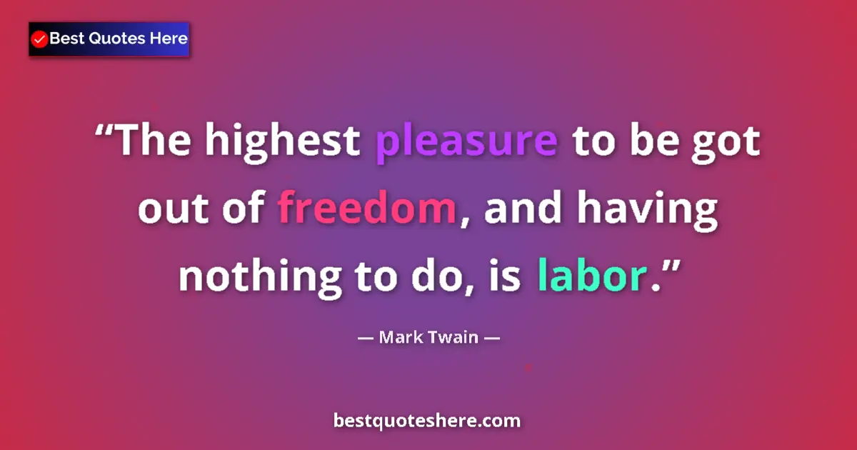 Quote by Mark Twain: The highest pleasure to be got out of freedom, and having nothing to do, is labor....