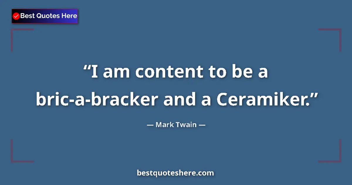 Quote by Mark Twain: I am content to be a bric-a-bracker and a Ceramiker....