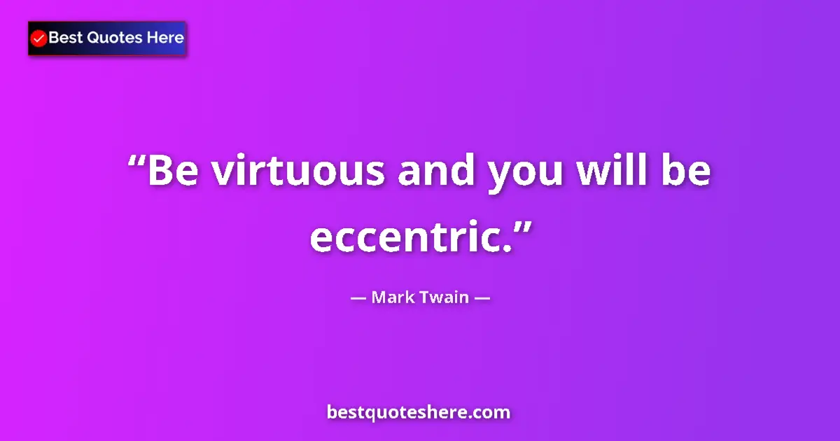 Quote by Mark Twain: Be virtuous and you will be eccentric.