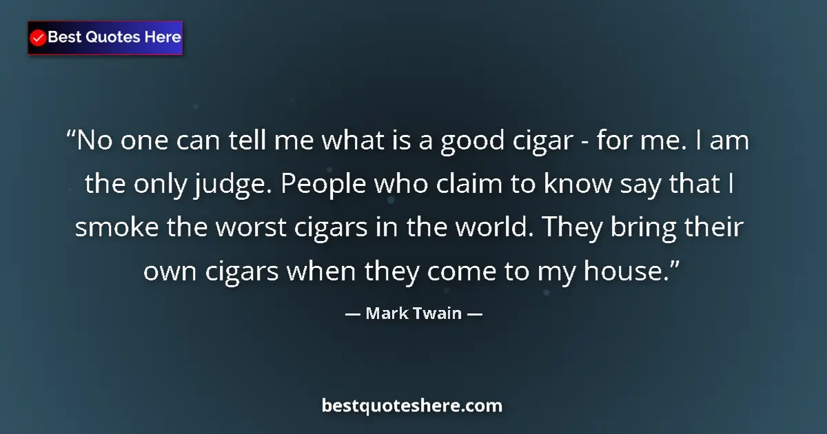 Quote by Mark Twain: No one can tell me what is a good cigar - for me. I am the only judge. People who claim to know say ...