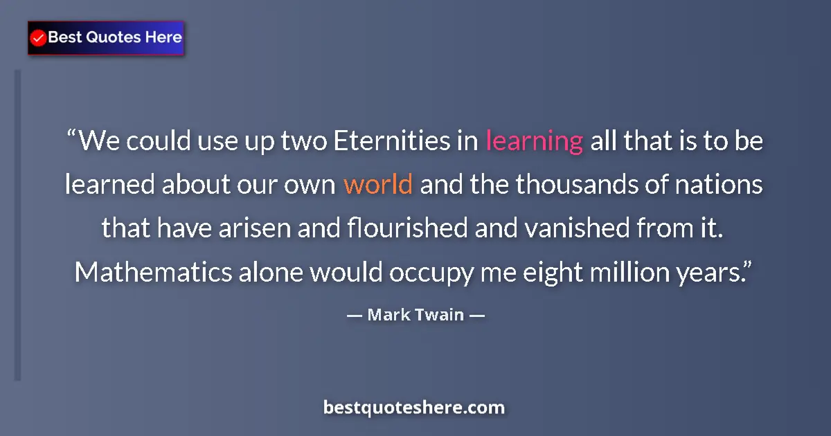 Mark Twain quote: "We could use up two Eternities in learning all that is to..."