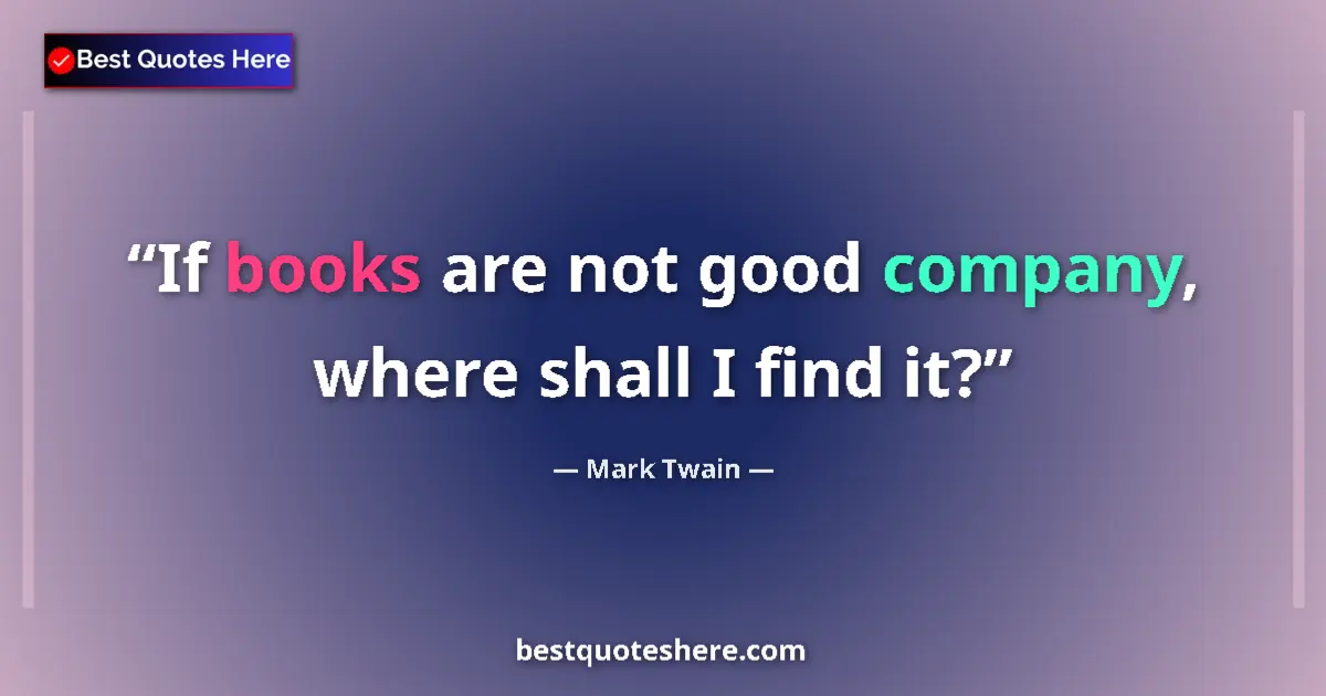 Quote by Mark Twain: If books are not good company, where shall I find it?...