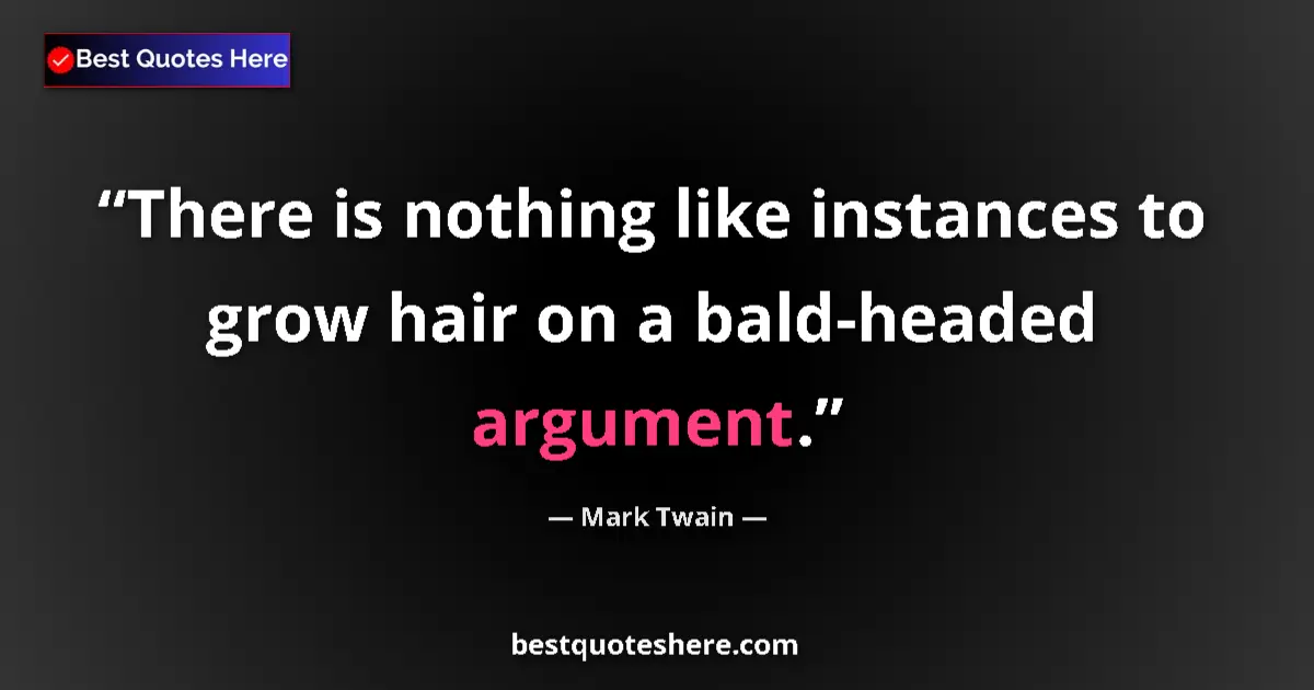 Quote by Mark Twain: There is nothing like instances to grow hair on a bald-headed argument....