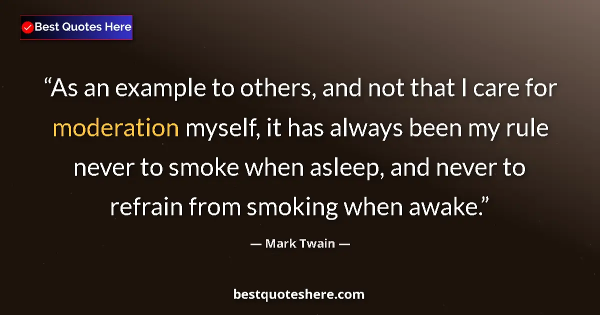 Quote by Mark Twain: As an example to others, and not that I care for moderation myself, it has always been my rule never...