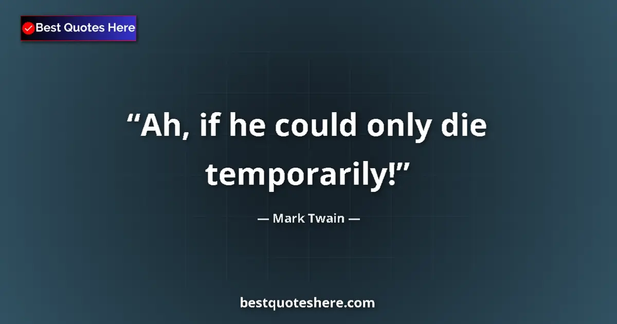 Quote by Mark Twain: Ah, if he could only die temporarily!...
