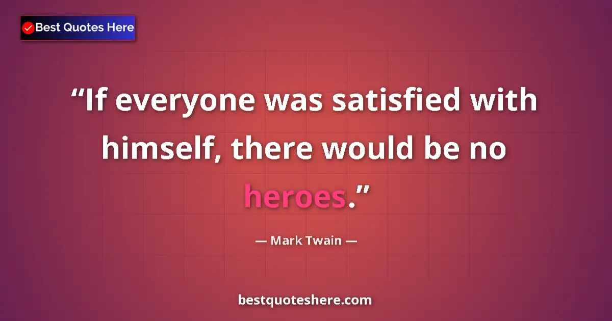 Quote by Mark Twain: If everyone was satisfied with himself, there woul