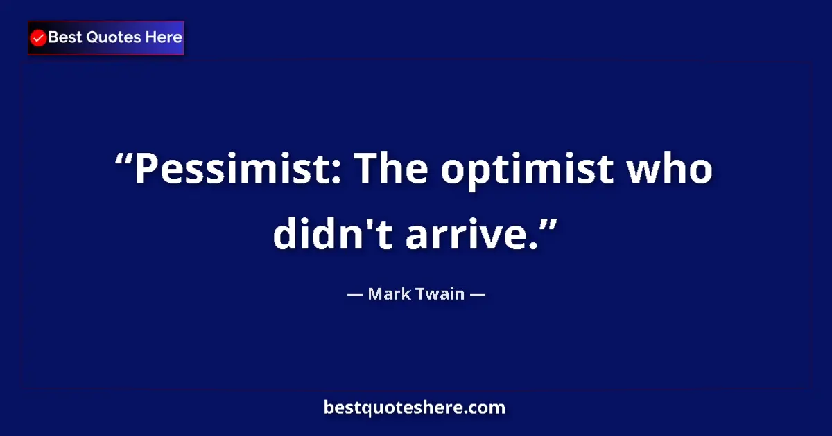 Quote by Mark Twain: Pessimist: The optimist who didn't arrive....