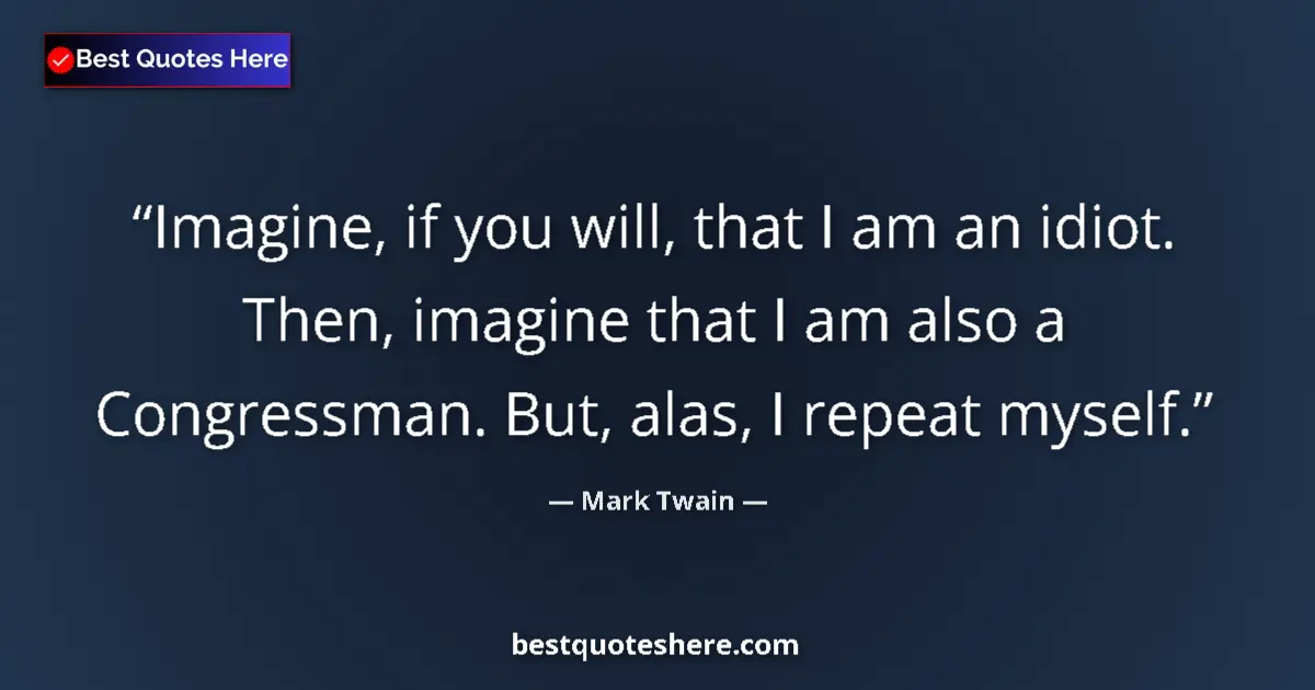 Quote by Mark Twain: Imagine, if you will, that I am an idiot. Then, imagine that I am also a Congressman. But, alas, I r...
