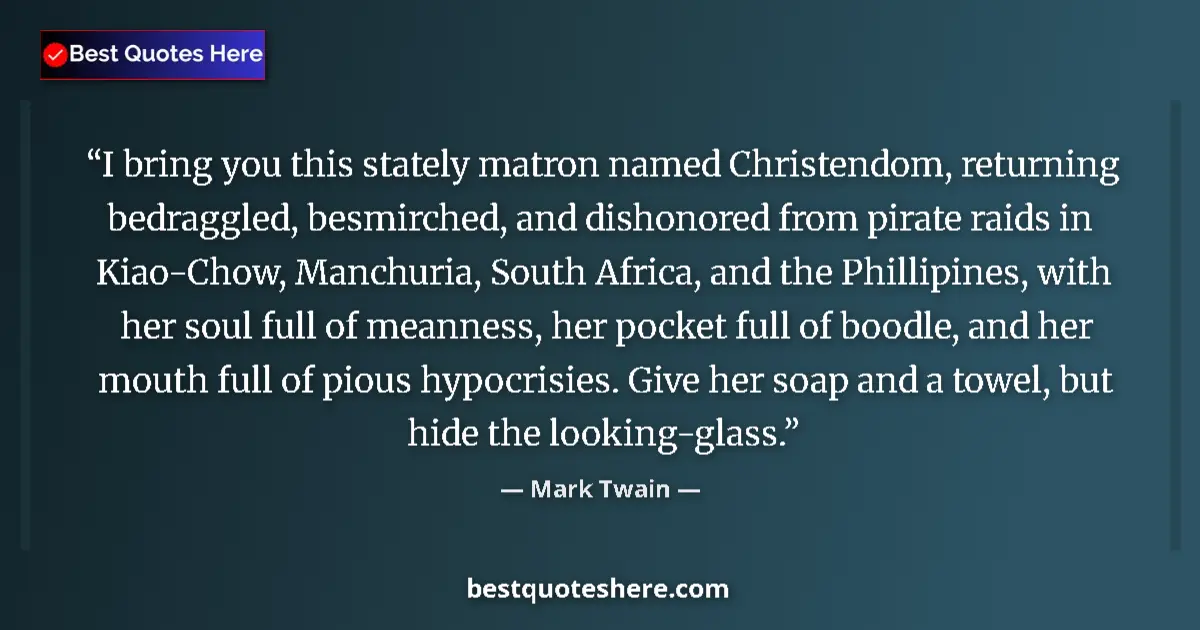 Quote by Mark Twain: I bring you this stately matron named Christendom, returning bedraggled, besmirched, and dishonored ...