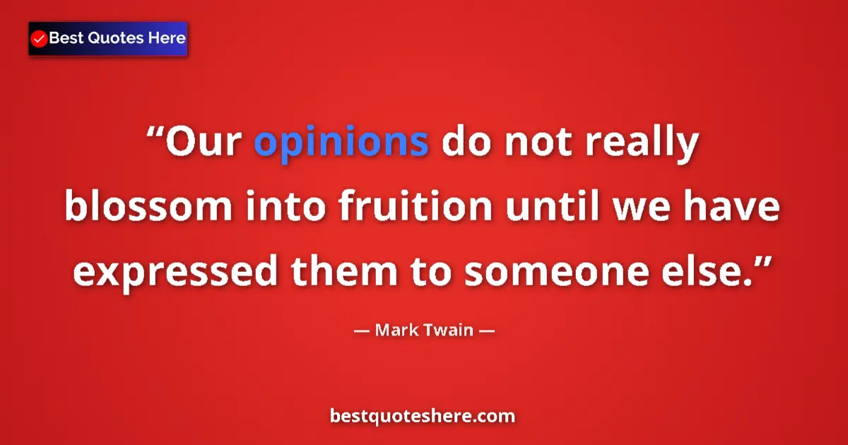 Quote by Mark Twain: Our opinions do not really blossom into fruition until we have expressed them to someone else....