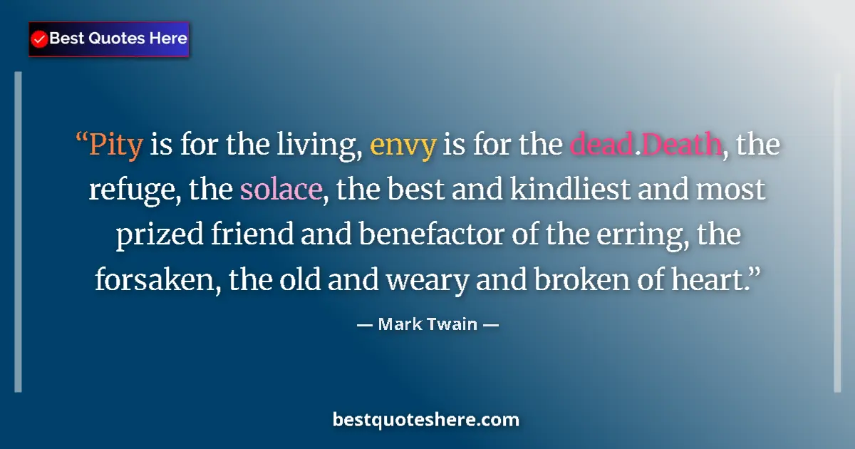 Quote by Mark Twain: Pity is for the living, envy is for the dead.Death, the refuge, the solace, the best and kindliest a...