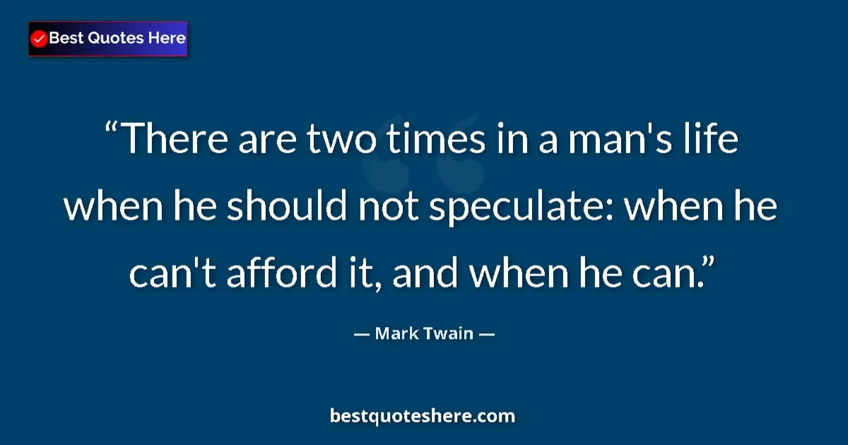 Quote by Mark Twain: There are two times in a man's life when he should not speculate: when he can't afford it, and when ...