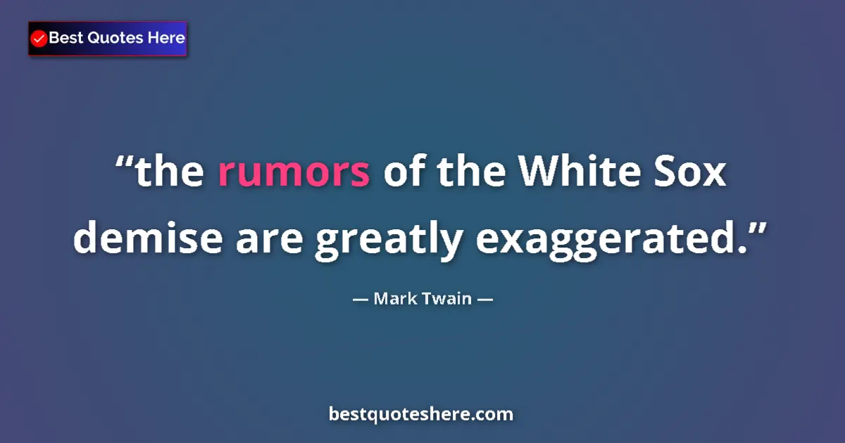 Quote by Mark Twain: the rumors of the White Sox demise are greatly exa