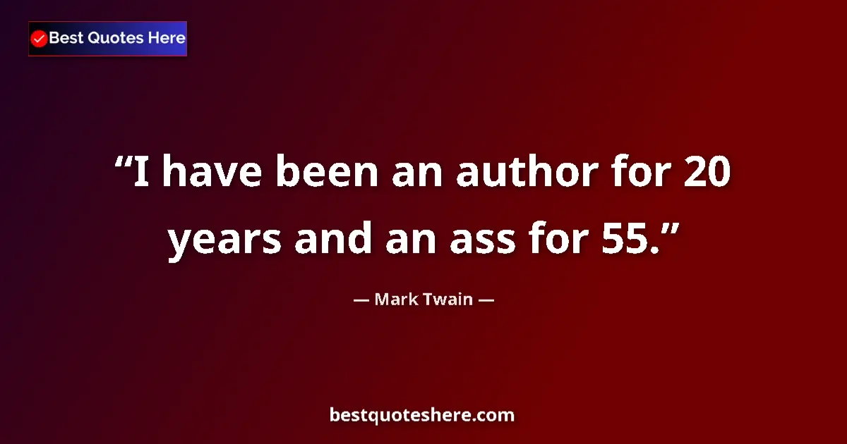 Quote by Mark Twain: I have been an author for 20 years and an ass for 55....