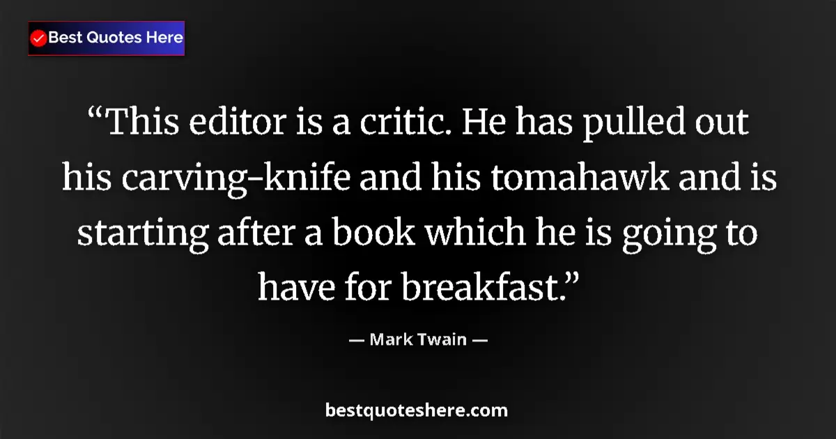 Quote by Mark Twain: This editor is a critic. He has pulled out his carving-knife and his tomahawk and is starting after ...