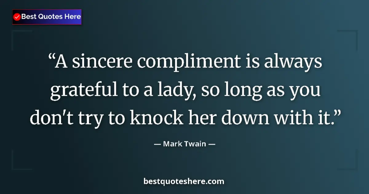 Quote by Mark Twain: A sincere compliment is always grateful to a lady, so long as you don't try to knock her down with i...