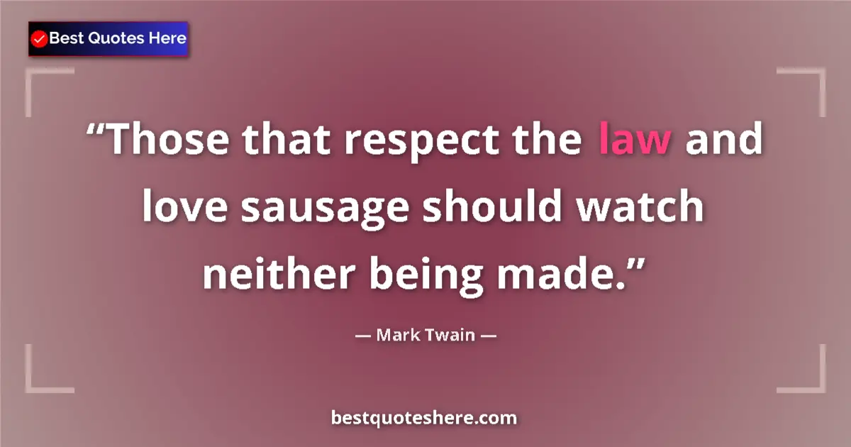Image for the quote by Mark Twain: Those that respect the law and love sausage should watch neither being made....
