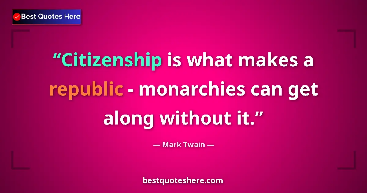 Quote by Mark Twain: Citizenship is what makes a republic - monarchies can get along without it....