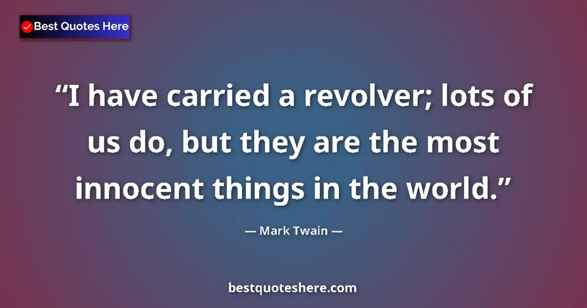 Quote by Mark Twain: I have carried a revolver; lots of us do, but they are the most innocent things in the world....