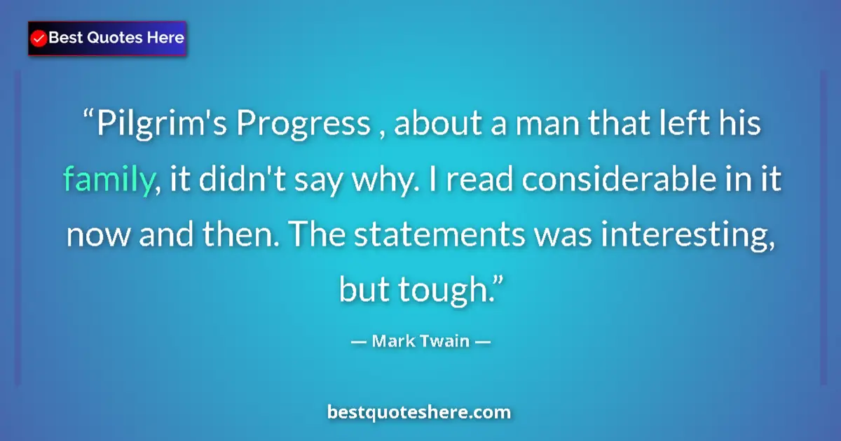 Quote by Mark Twain: Pilgrim's Progress , about a man that left his family, it didn't say why. I read considerable in it ...